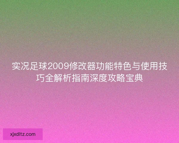 实况足球2009修改器功能特色与使用技巧全解析指南深度攻略宝典