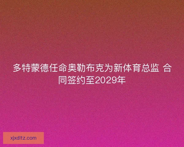 多特蒙德任命奥勒布克为新体育总监 合同签约至2029年