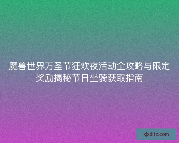 魔兽世界万圣节狂欢夜活动全攻略与限定奖励揭秘节日坐骑获取指南