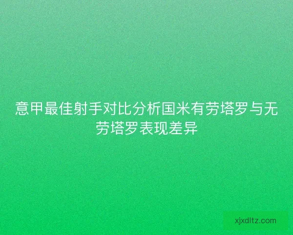 意甲最佳射手对比分析国米有劳塔罗与无劳塔罗表现差异