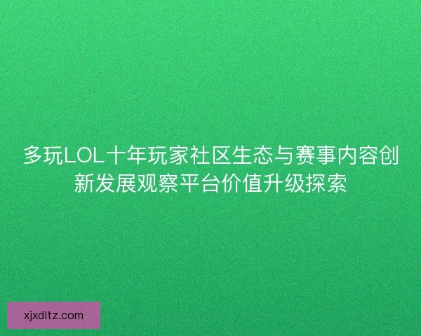 多玩LOL十年玩家社区生态与赛事内容创新发展观察平台价值升级探索