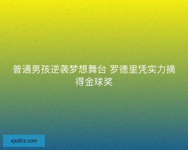 普通男孩逆袭梦想舞台 罗德里凭实力摘得金球奖